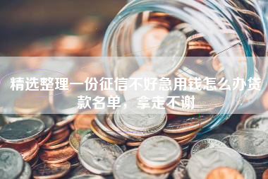 精选整理一份征信不好急用钱怎么办贷款名单，拿走不谢