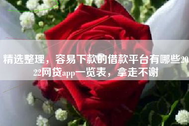 精选整理，容易下款的借款平台有哪些2022网贷app一览表，拿走不谢