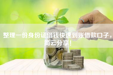 整理一份身份证借钱快速到账借款口子，简云分享！