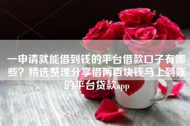 一申请就能借到钱的平台借款口子有哪些？精选整理分享借两百块钱马上到账的平台贷款app