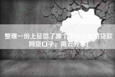 整理一份上征信了哪个平台还能借贷款网贷口子，简云分享！