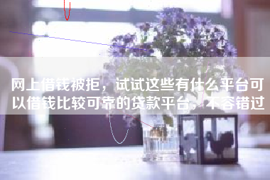 网上借钱被拒，试试这些有什么平台可以借钱比较可靠的贷款平台，不容错过