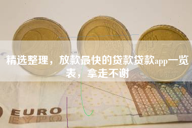 精选整理，放款最快的贷款贷款app一览表，拿走不谢