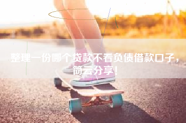 整理一份哪个贷款不看负债借款口子，简云分享！
