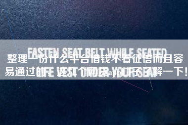整理一份什么平台借钱不看征信而且容易通过的，这几个网贷app口子了解一下！