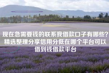现在急需要钱的联系我借款口子有哪些？精选整理分享信用分低在哪个平台可以借到钱借款平台