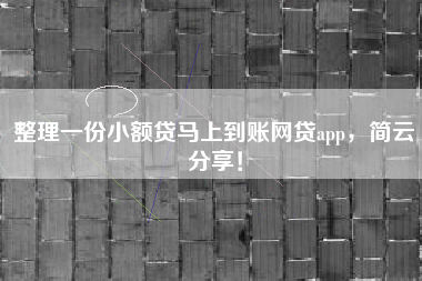 整理一份小额贷马上到账网贷app，简云分享！