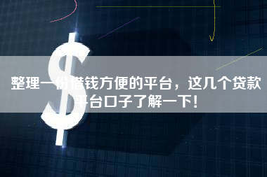 整理一份借钱方便的平台，这几个贷款平台口子了解一下！