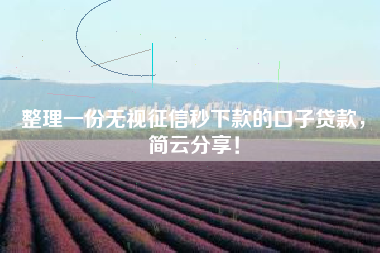 整理一份无视征信秒下款的口子贷款，简云分享！