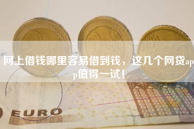 网上借钱哪里容易借到钱，这几个网贷app值得一试！