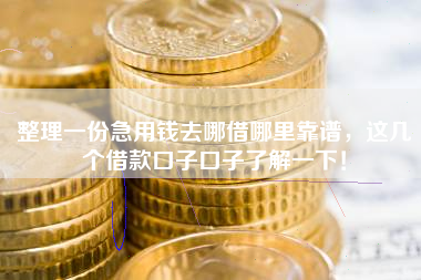 整理一份急用钱去哪借哪里靠谱，这几个借款口子口子了解一下！