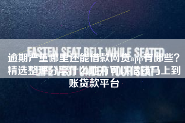 逾期严重哪里还能借款网贷app有哪些？精选整理分享什么地方可以借钱马上到账贷款平台