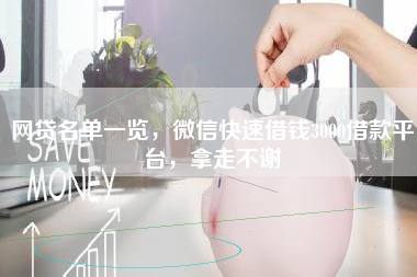 网贷名单一览，微信快速借钱3000借款平台，拿走不谢