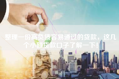 整理一份高负债容易通过的贷款，这几个小额贷款口子了解一下！