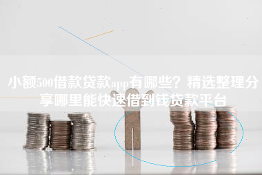 小额500借款贷款app有哪些？精选整理分享哪里能快速借到钱贷款平台