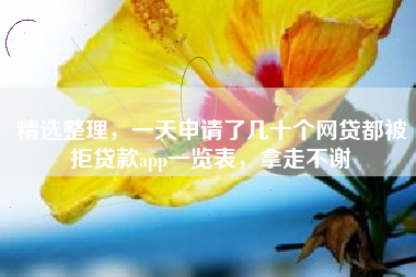 精选整理，一天申请了几十个网贷都被拒贷款app一览表，拿走不谢