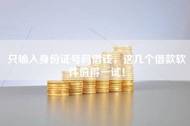 只输入身份证号码借钱，这几个借款软件值得一试！