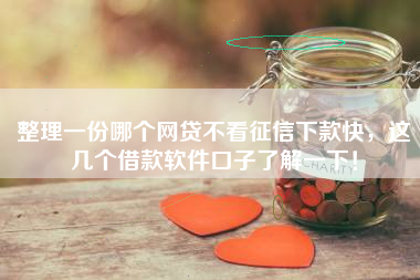 整理一份哪个网贷不看征信下款快，这几个借款软件口子了解一下！