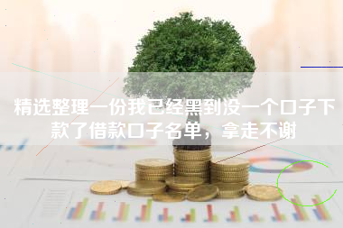 精选整理一份我已经黑到没一个口子下款了借款口子名单，拿走不谢