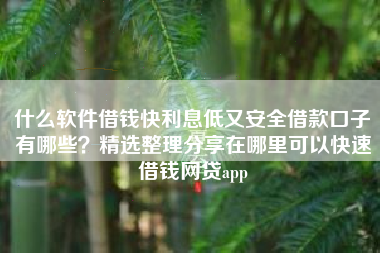 什么软件借钱快利息低又安全借款口子有哪些？精选整理分享在哪里可以快速借钱网贷app