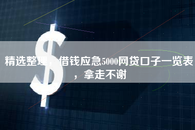 精选整理，借钱应急5000网贷口子一览表，拿走不谢