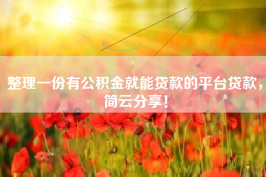 整理一份有公积金就能贷款的平台贷款，简云分享！