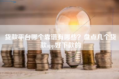 贷款平台哪个靠谱有哪些？盘点几个贷款app好下款的