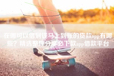 在哪可以借到钱马上到账的贷款app有哪些？精选整理分享必下款app借款平台