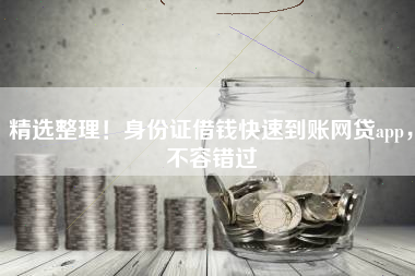 精选整理！身份证借钱快速到账网贷app，不容错过