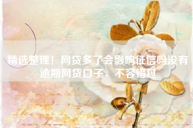 精选整理！网贷多了会影响征信吗没有逾期网贷口子，不容错过