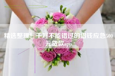 精选整理！千万不能错过的借钱应急500元贷款app
