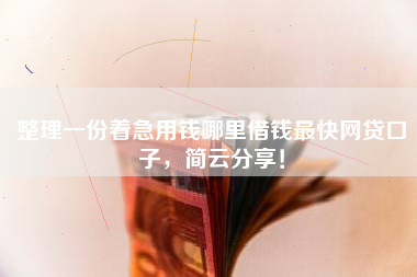 整理一份着急用钱哪里借钱最快网贷口子，简云分享！