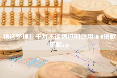 精选整理！千万不能错过的急用5000货款贷款app