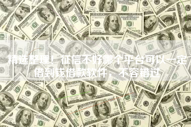 精选整理！征信不好哪个平台可以一定借到钱借款软件，不容错过