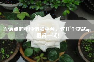 靠谱点的小额借款平台，这几个贷款app值得一试！