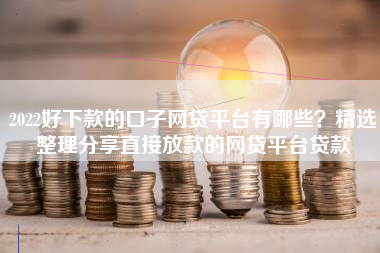 2022好下款的口子网贷平台有哪些？精选整理分享直接放款的网贷平台贷款
