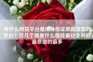 有什么网贷平台是用身份证就能贷款的平台？这几个就是什么借钱最安全利息最低借的最多