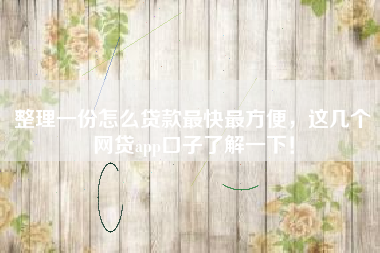 整理一份怎么贷款最快最方便，这几个网贷app口子了解一下！