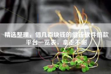 精选整理，借几百块钱的借钱软件借款平台一览表，拿走不谢
