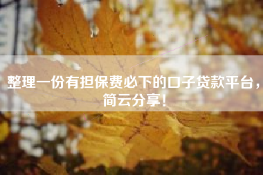 整理一份有担保费必下的口子贷款平台，简云分享！