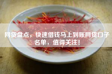 网贷盘点，快速借钱马上到账网贷口子名单，值得关注！
