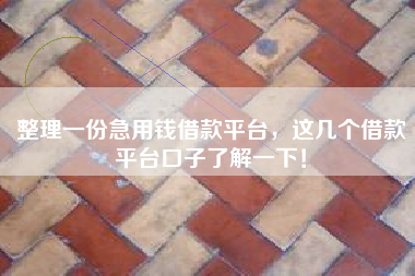 整理一份急用钱借款平台，这几个借款平台口子了解一下！