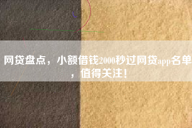 网贷盘点，小额借钱2000秒过网贷app名单，值得关注！
