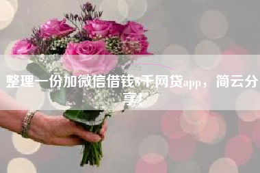 整理一份加微信借钱5千网贷app，简云分享！