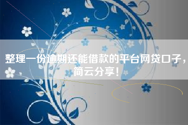 整理一份逾期还能借款的平台网贷口子，简云分享！