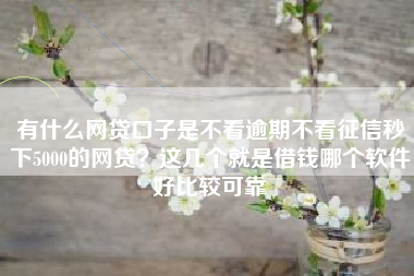 有什么网贷口子是不看逾期不看征信秒下5000的网贷？这几个就是借钱哪个软件好比较可靠