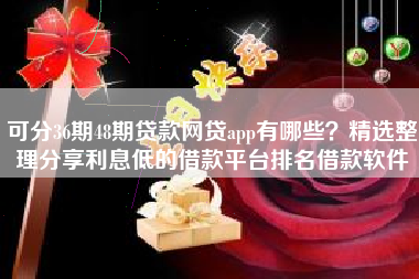 可分36期48期贷款网贷app有哪些？精选整理分享利息低的借款平台排名借款软件