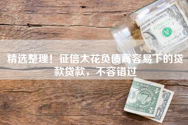 精选整理！征信太花负债高容易下的贷款贷款，不容错过
