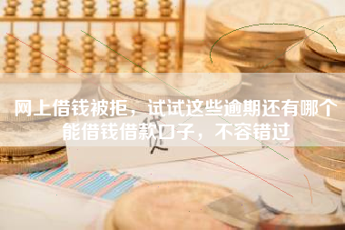 网上借钱被拒，试试这些逾期还有哪个能借钱借款口子，不容错过