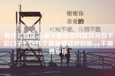 有什么网贷app是不看征信网贷百分百下款口子？这几个就是借钱秒到账app不需要审核